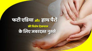 फटी एड़ियों(Torn ankles)और हाथ पैरों की विशेष देखभाल के लिए जबरदस्त नुस्खे !